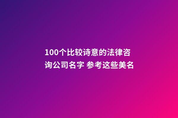 100个比较诗意的法律咨询公司名字 参考这些美名-第1张-公司起名-玄机派